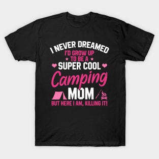 I Never Dreamed I'd Grow Up To Be A Super Cool Camping Mom But Here I Am Killing It Funny Mother's Day Social Distancing Gift Women T-Shirt